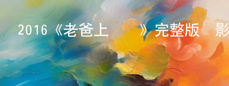 程利波的動漫綜藝大全,2016《老爸上戰場》完整版電影/在線觀看/百度云-美劇天堂